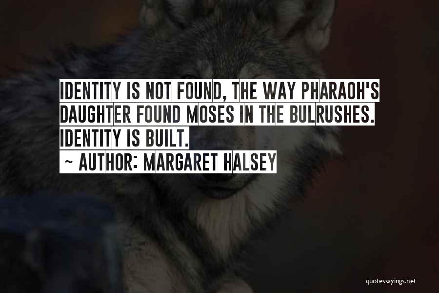 Margaret Halsey Quotes: Identity Is Not Found, The Way Pharaoh's Daughter Found Moses In The Bulrushes. Identity Is Built.