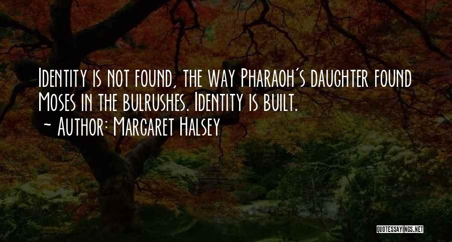 Margaret Halsey Quotes: Identity Is Not Found, The Way Pharaoh's Daughter Found Moses In The Bulrushes. Identity Is Built.