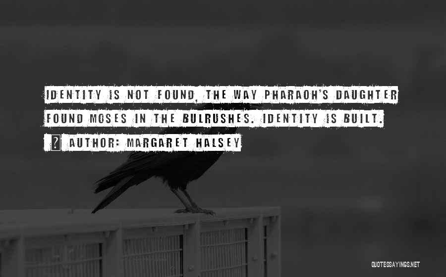 Margaret Halsey Quotes: Identity Is Not Found, The Way Pharaoh's Daughter Found Moses In The Bulrushes. Identity Is Built.