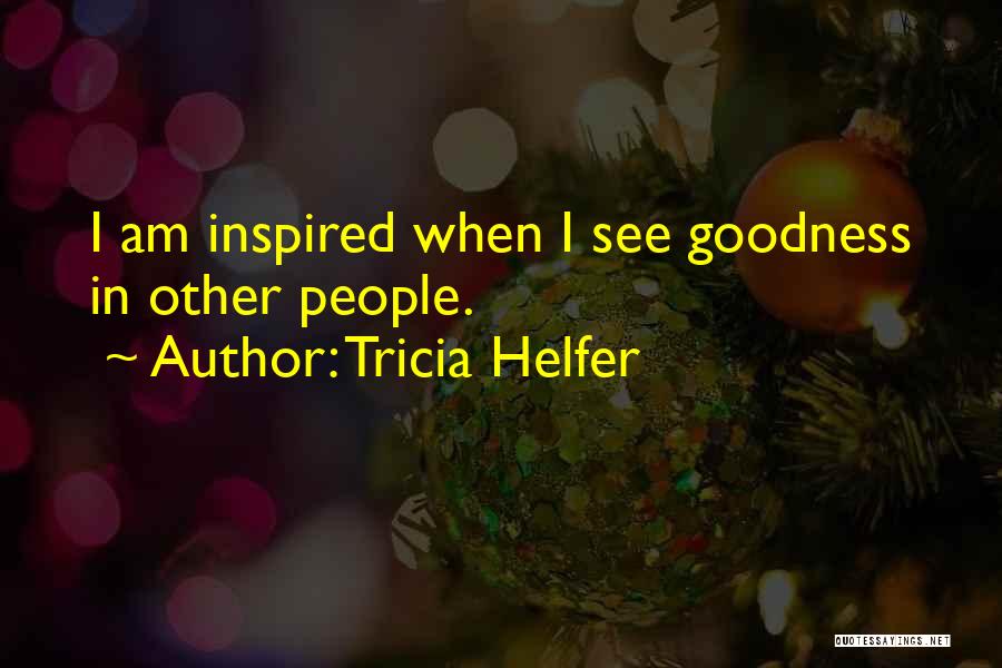 Tricia Helfer Quotes: I Am Inspired When I See Goodness In Other People.