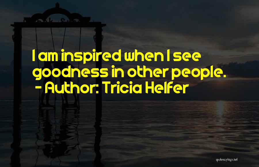 Tricia Helfer Quotes: I Am Inspired When I See Goodness In Other People.