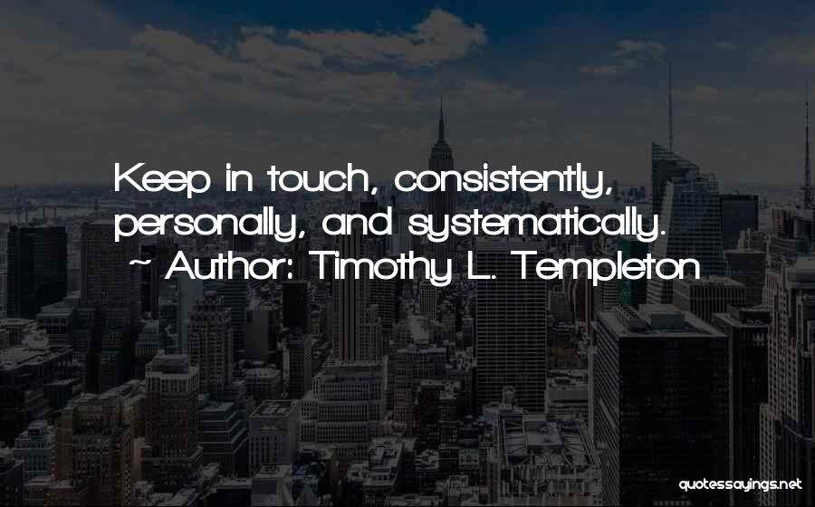 Timothy L. Templeton Quotes: Keep In Touch, Consistently, Personally, And Systematically.