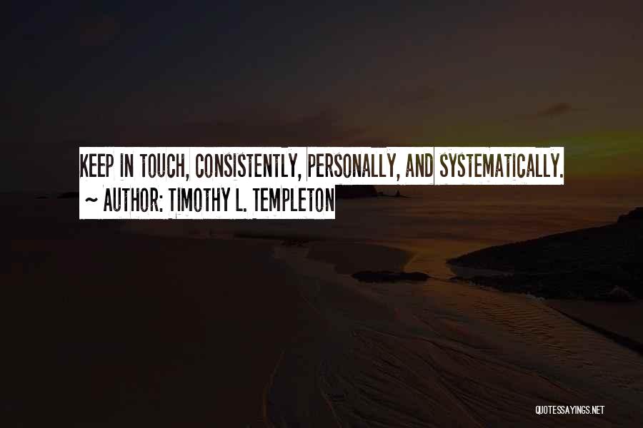 Timothy L. Templeton Quotes: Keep In Touch, Consistently, Personally, And Systematically.