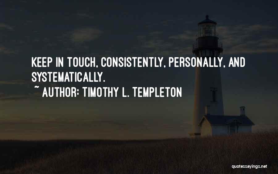 Timothy L. Templeton Quotes: Keep In Touch, Consistently, Personally, And Systematically.