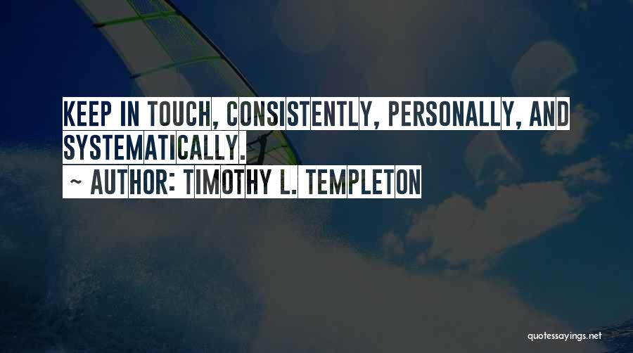 Timothy L. Templeton Quotes: Keep In Touch, Consistently, Personally, And Systematically.