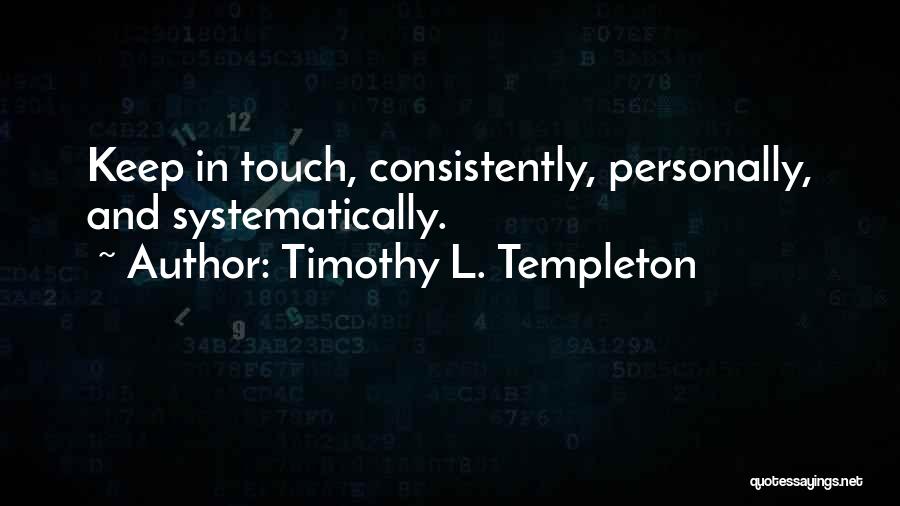 Timothy L. Templeton Quotes: Keep In Touch, Consistently, Personally, And Systematically.