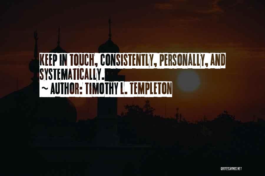 Timothy L. Templeton Quotes: Keep In Touch, Consistently, Personally, And Systematically.