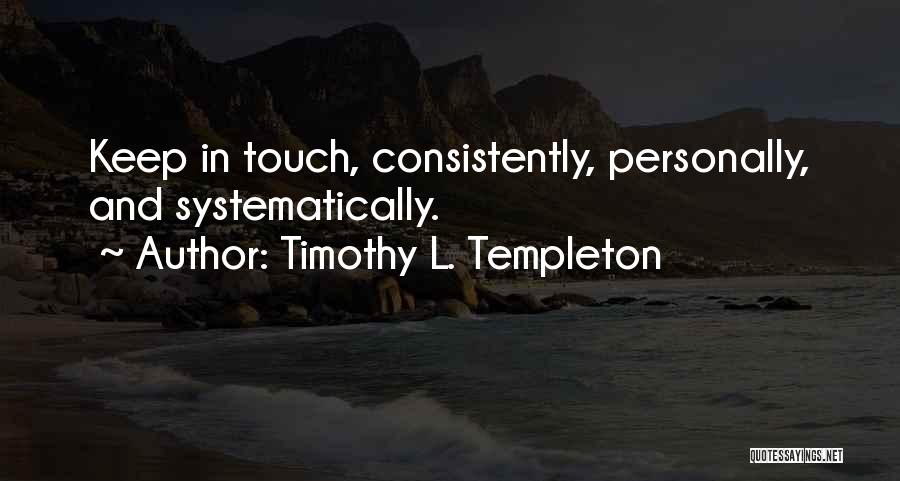 Timothy L. Templeton Quotes: Keep In Touch, Consistently, Personally, And Systematically.