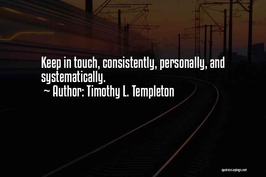 Timothy L. Templeton Quotes: Keep In Touch, Consistently, Personally, And Systematically.