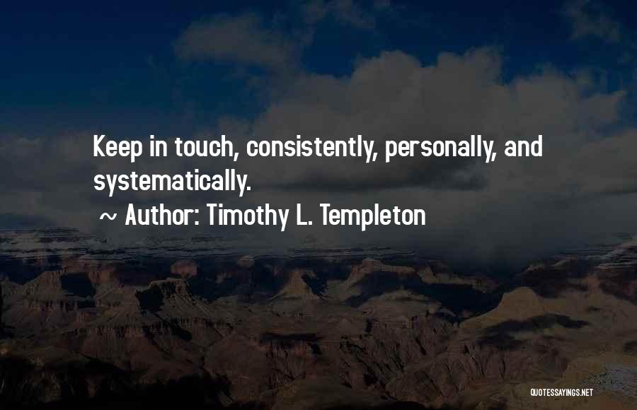 Timothy L. Templeton Quotes: Keep In Touch, Consistently, Personally, And Systematically.