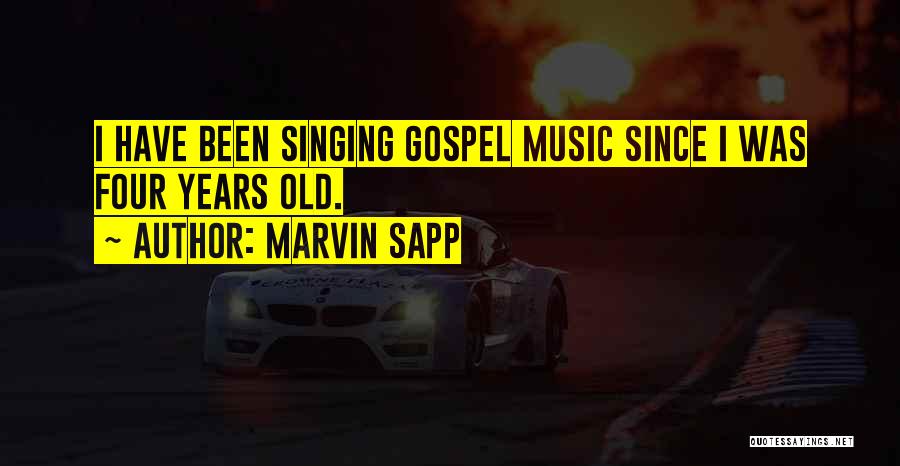 Marvin Sapp Quotes: I Have Been Singing Gospel Music Since I Was Four Years Old.