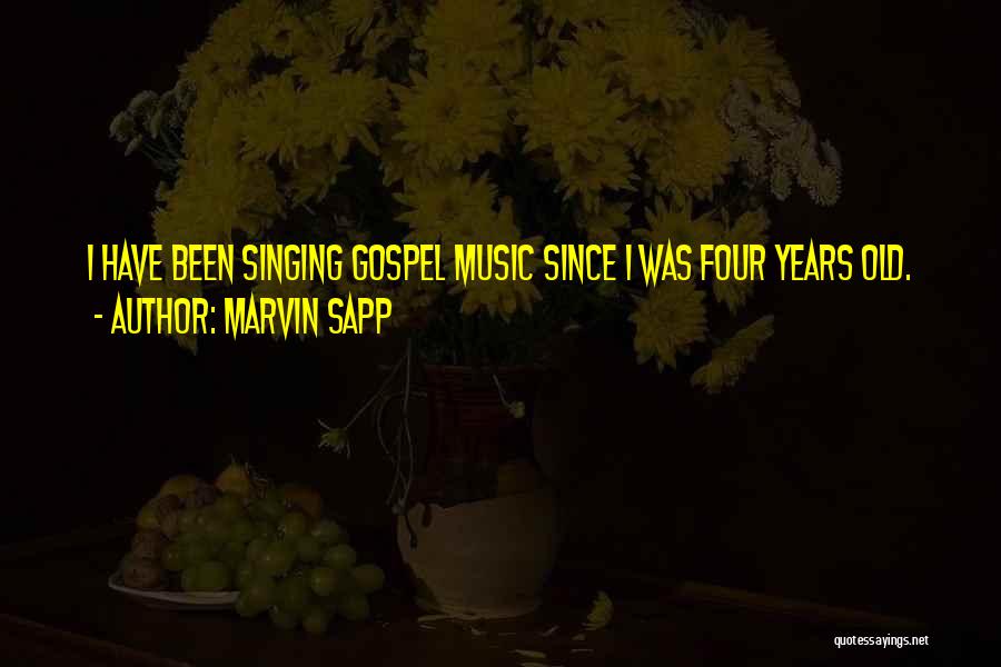 Marvin Sapp Quotes: I Have Been Singing Gospel Music Since I Was Four Years Old.