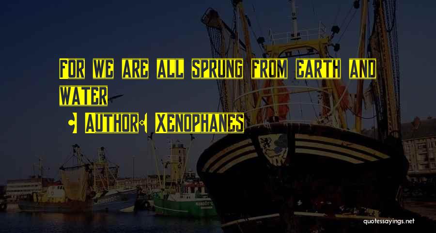 Xenophanes Quotes: For We Are All Sprung From Earth And Water