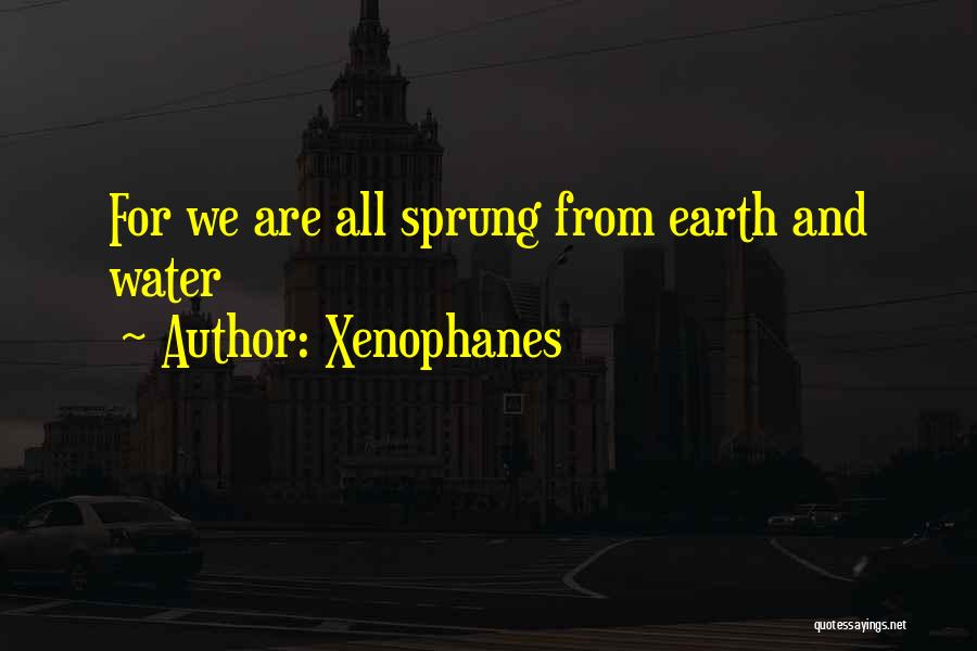 Xenophanes Quotes: For We Are All Sprung From Earth And Water