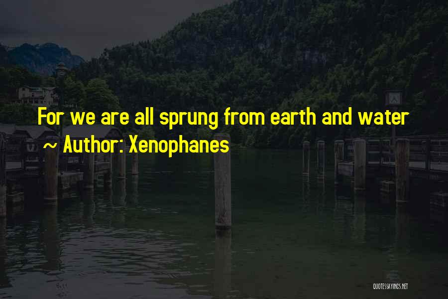 Xenophanes Quotes: For We Are All Sprung From Earth And Water