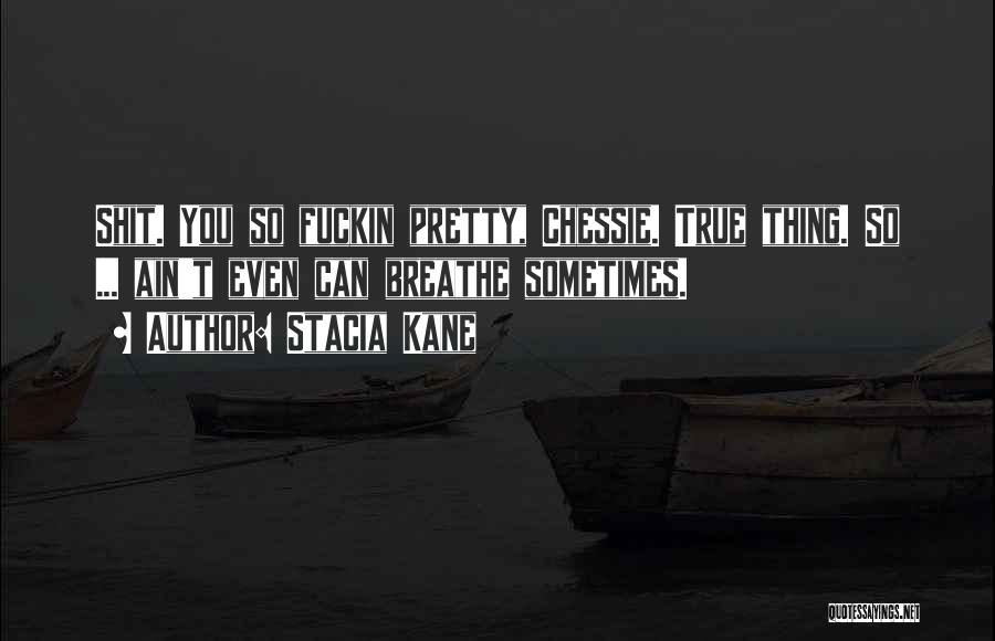 Stacia Kane Quotes: Shit. You So Fuckin Pretty, Chessie. True Thing. So ... Ain't Even Can Breathe Sometimes.