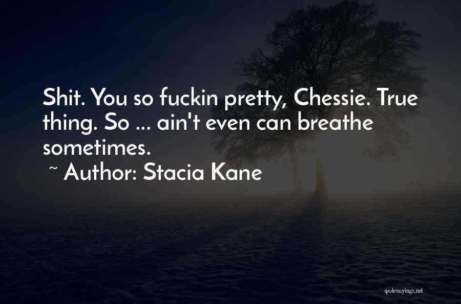 Stacia Kane Quotes: Shit. You So Fuckin Pretty, Chessie. True Thing. So ... Ain't Even Can Breathe Sometimes.