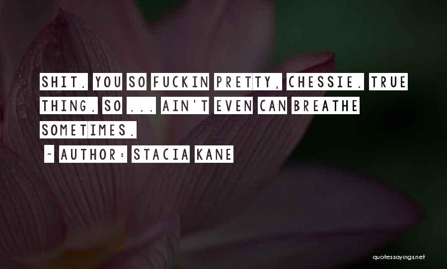 Stacia Kane Quotes: Shit. You So Fuckin Pretty, Chessie. True Thing. So ... Ain't Even Can Breathe Sometimes.