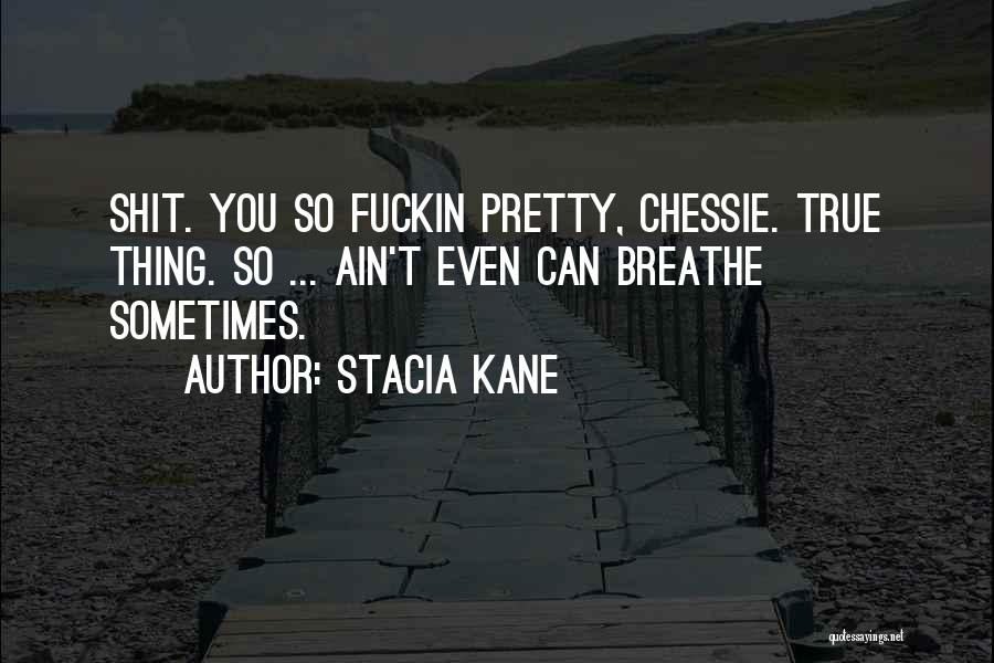 Stacia Kane Quotes: Shit. You So Fuckin Pretty, Chessie. True Thing. So ... Ain't Even Can Breathe Sometimes.