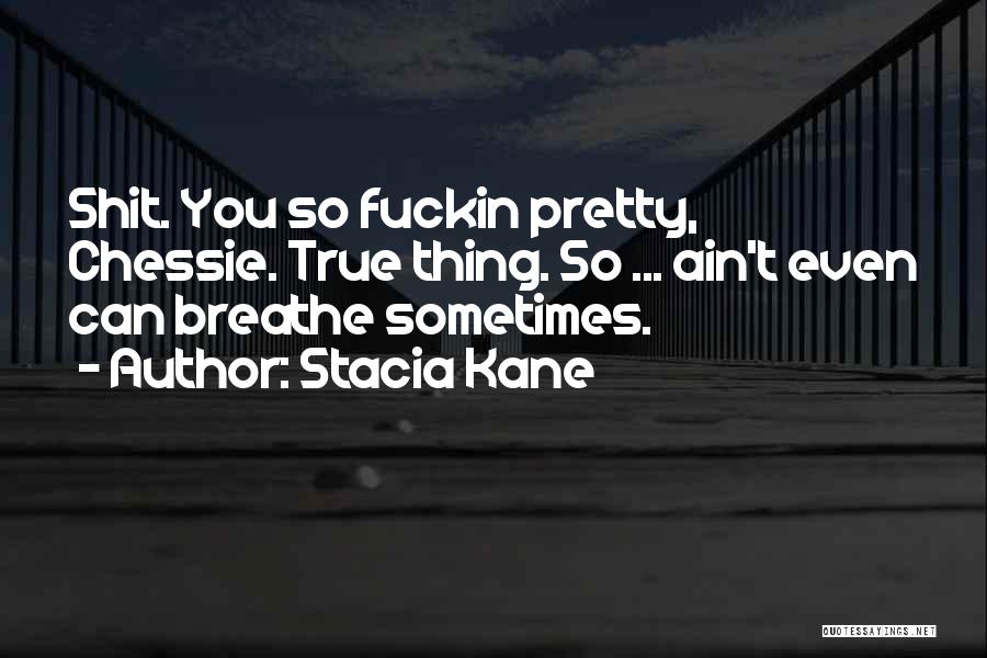 Stacia Kane Quotes: Shit. You So Fuckin Pretty, Chessie. True Thing. So ... Ain't Even Can Breathe Sometimes.