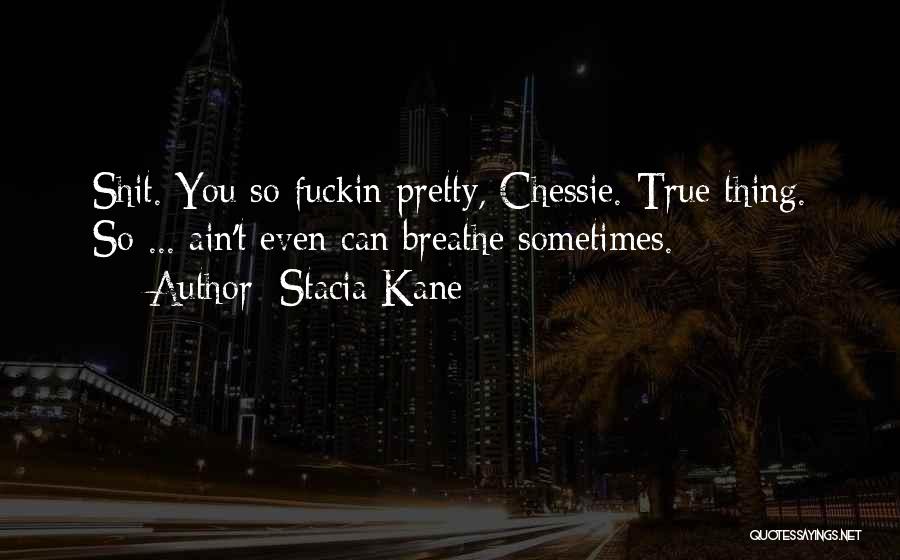 Stacia Kane Quotes: Shit. You So Fuckin Pretty, Chessie. True Thing. So ... Ain't Even Can Breathe Sometimes.