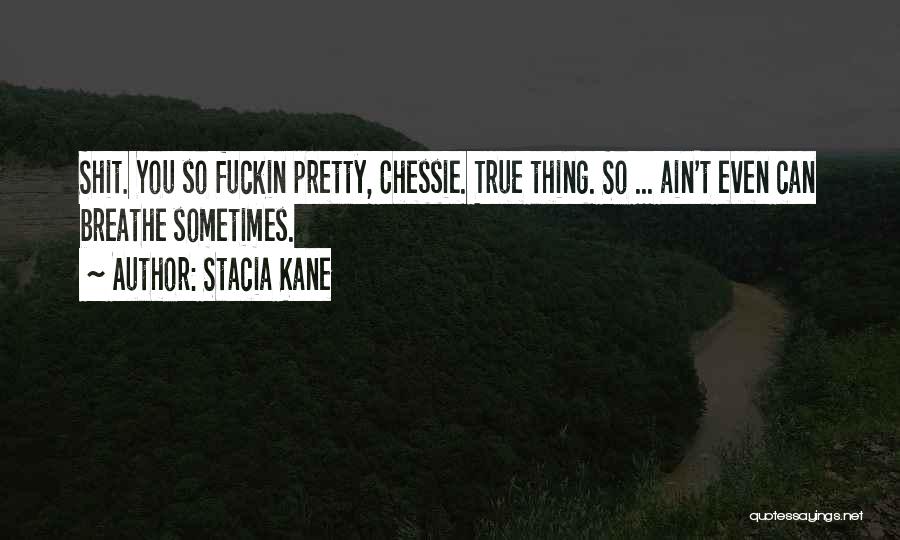 Stacia Kane Quotes: Shit. You So Fuckin Pretty, Chessie. True Thing. So ... Ain't Even Can Breathe Sometimes.