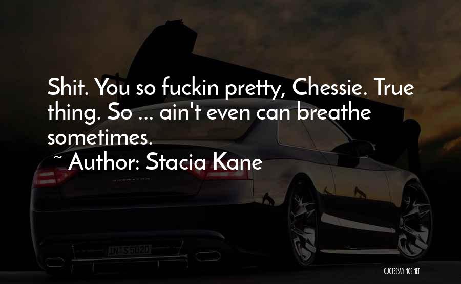 Stacia Kane Quotes: Shit. You So Fuckin Pretty, Chessie. True Thing. So ... Ain't Even Can Breathe Sometimes.