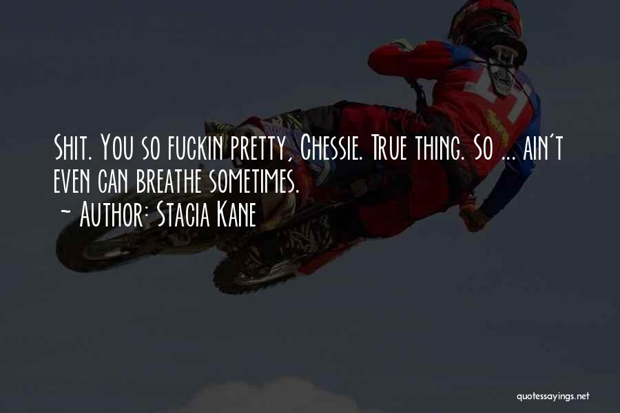 Stacia Kane Quotes: Shit. You So Fuckin Pretty, Chessie. True Thing. So ... Ain't Even Can Breathe Sometimes.