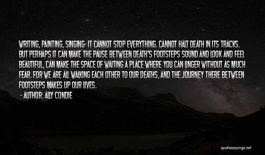 Ally Condie Quotes: Writing, Painting, Singing- It Cannot Stop Everything. Cannot Halt Death In Its Tracks. But Perhaps It Can Make The Pause