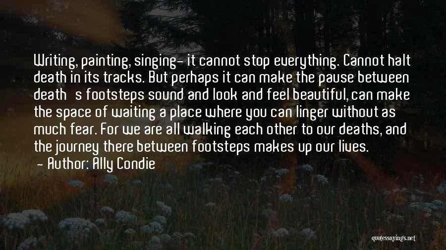 Ally Condie Quotes: Writing, Painting, Singing- It Cannot Stop Everything. Cannot Halt Death In Its Tracks. But Perhaps It Can Make The Pause