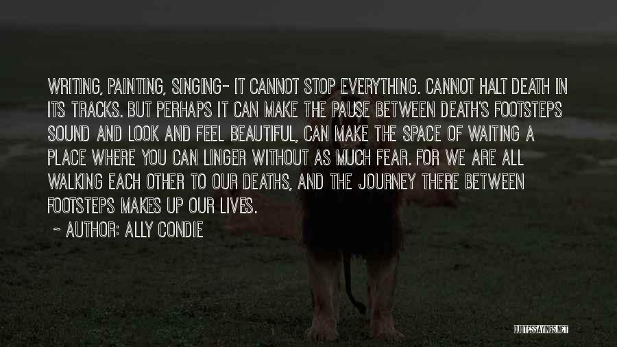 Ally Condie Quotes: Writing, Painting, Singing- It Cannot Stop Everything. Cannot Halt Death In Its Tracks. But Perhaps It Can Make The Pause