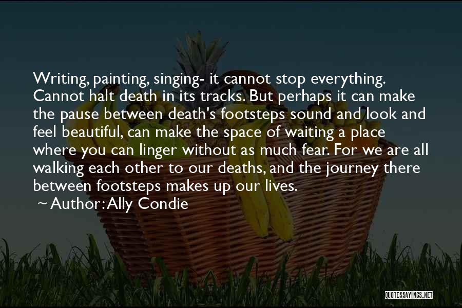 Ally Condie Quotes: Writing, Painting, Singing- It Cannot Stop Everything. Cannot Halt Death In Its Tracks. But Perhaps It Can Make The Pause