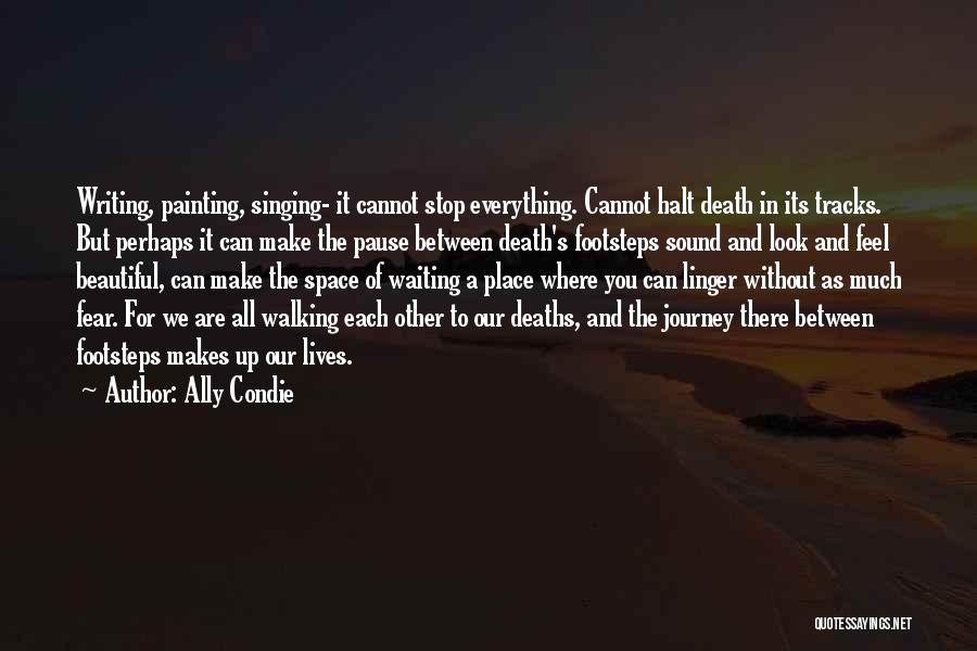 Ally Condie Quotes: Writing, Painting, Singing- It Cannot Stop Everything. Cannot Halt Death In Its Tracks. But Perhaps It Can Make The Pause