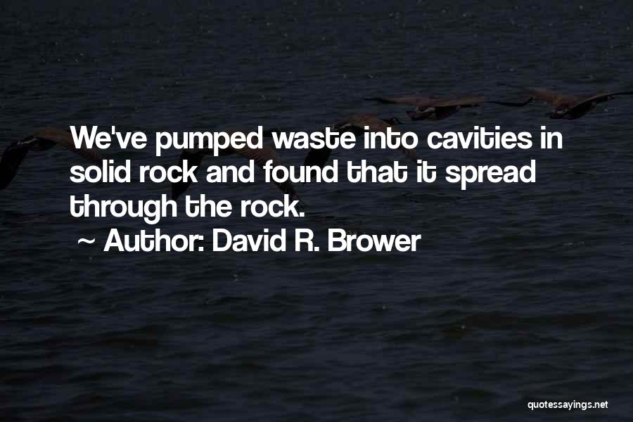 David R. Brower Quotes: We've Pumped Waste Into Cavities In Solid Rock And Found That It Spread Through The Rock.