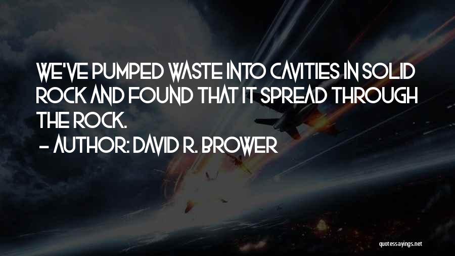 David R. Brower Quotes: We've Pumped Waste Into Cavities In Solid Rock And Found That It Spread Through The Rock.