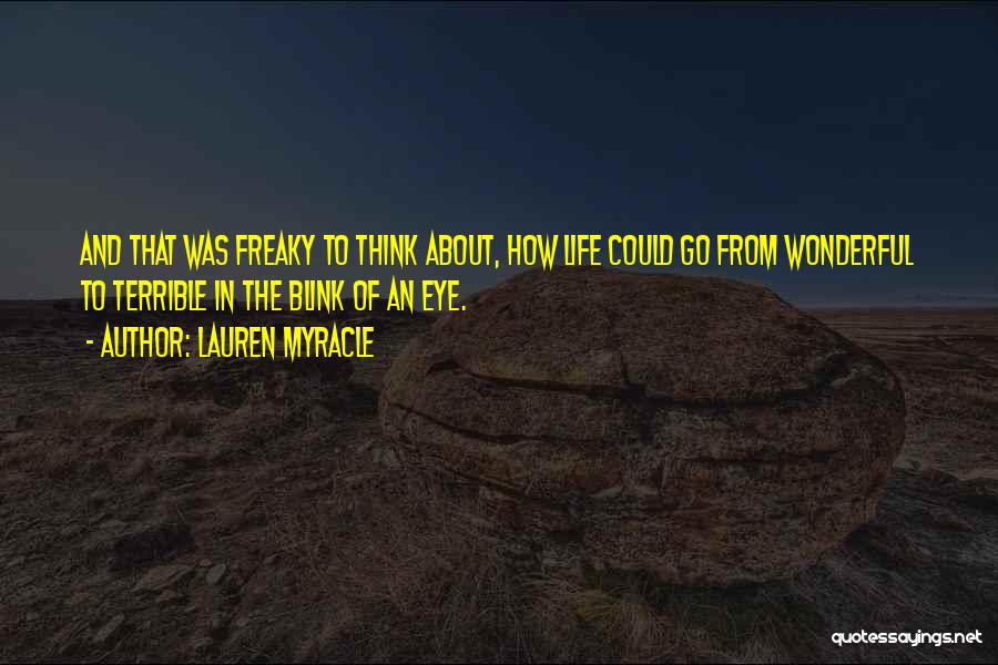 Lauren Myracle Quotes: And That Was Freaky To Think About, How Life Could Go From Wonderful To Terrible In The Blink Of An