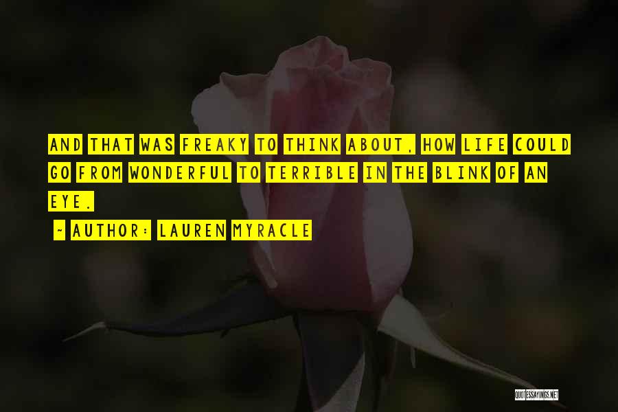 Lauren Myracle Quotes: And That Was Freaky To Think About, How Life Could Go From Wonderful To Terrible In The Blink Of An
