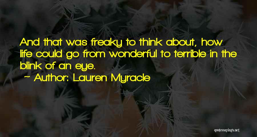 Lauren Myracle Quotes: And That Was Freaky To Think About, How Life Could Go From Wonderful To Terrible In The Blink Of An