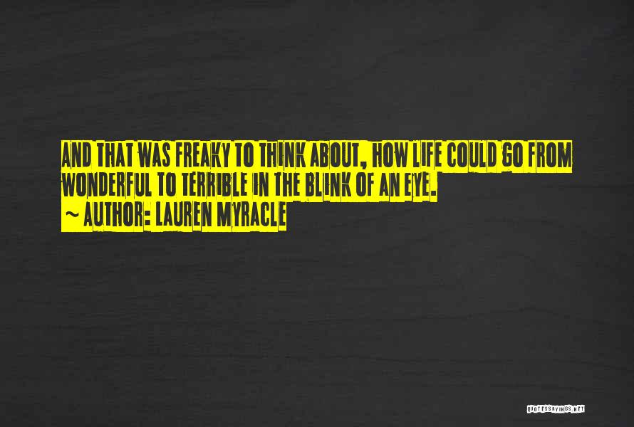 Lauren Myracle Quotes: And That Was Freaky To Think About, How Life Could Go From Wonderful To Terrible In The Blink Of An