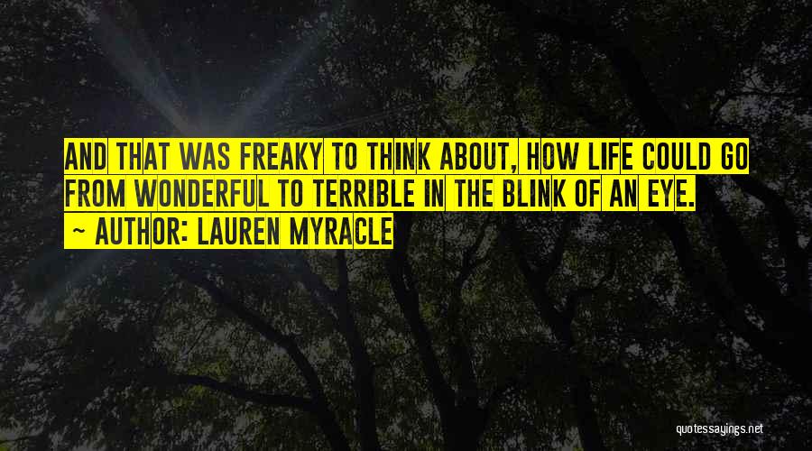 Lauren Myracle Quotes: And That Was Freaky To Think About, How Life Could Go From Wonderful To Terrible In The Blink Of An