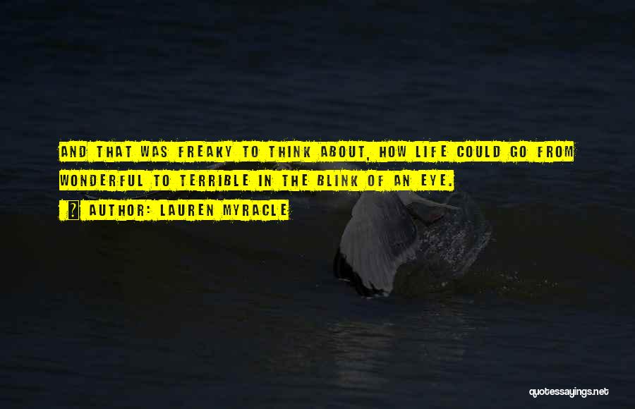 Lauren Myracle Quotes: And That Was Freaky To Think About, How Life Could Go From Wonderful To Terrible In The Blink Of An