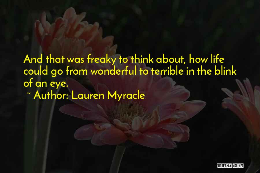 Lauren Myracle Quotes: And That Was Freaky To Think About, How Life Could Go From Wonderful To Terrible In The Blink Of An