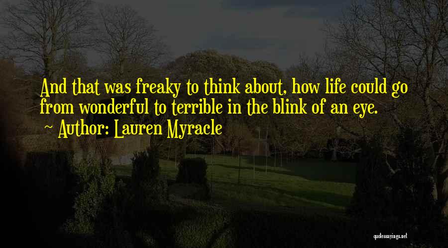 Lauren Myracle Quotes: And That Was Freaky To Think About, How Life Could Go From Wonderful To Terrible In The Blink Of An