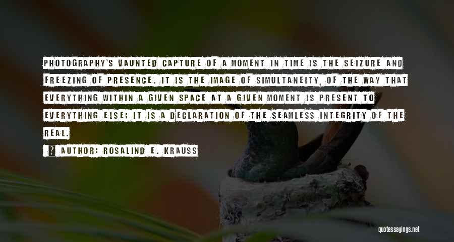 Rosalind E. Krauss Quotes: Photography's Vaunted Capture Of A Moment In Time Is The Seizure And Freezing Of Presence. It Is The Image Of