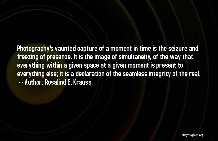 Rosalind E. Krauss Quotes: Photography's Vaunted Capture Of A Moment In Time Is The Seizure And Freezing Of Presence. It Is The Image Of