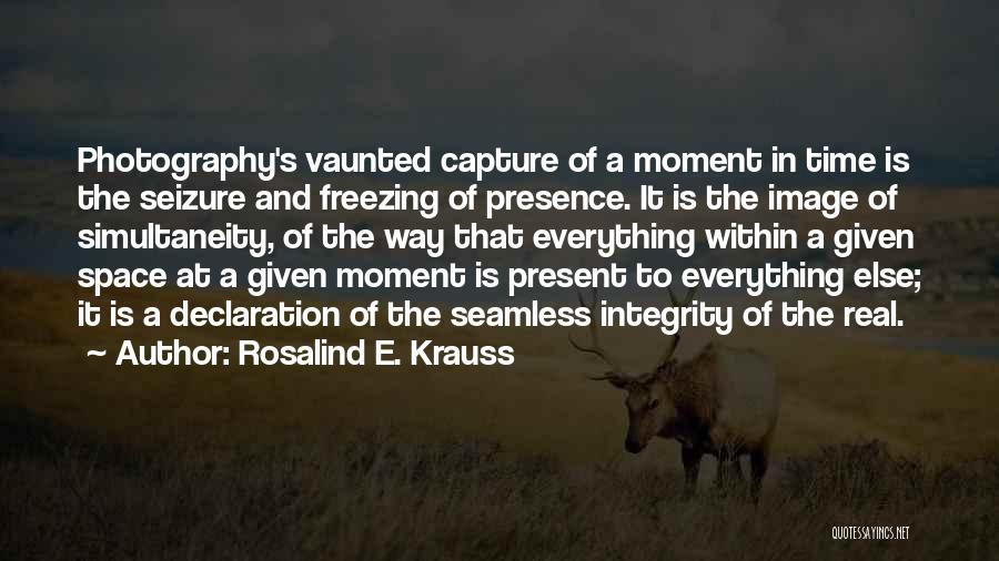 Rosalind E. Krauss Quotes: Photography's Vaunted Capture Of A Moment In Time Is The Seizure And Freezing Of Presence. It Is The Image Of