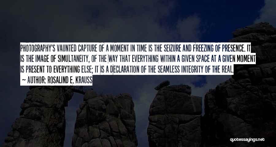 Rosalind E. Krauss Quotes: Photography's Vaunted Capture Of A Moment In Time Is The Seizure And Freezing Of Presence. It Is The Image Of