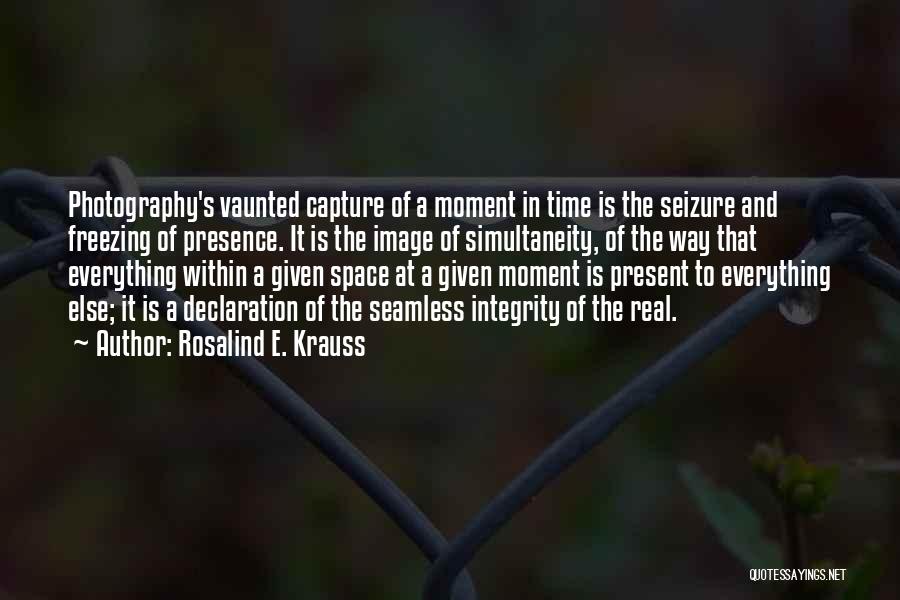 Rosalind E. Krauss Quotes: Photography's Vaunted Capture Of A Moment In Time Is The Seizure And Freezing Of Presence. It Is The Image Of