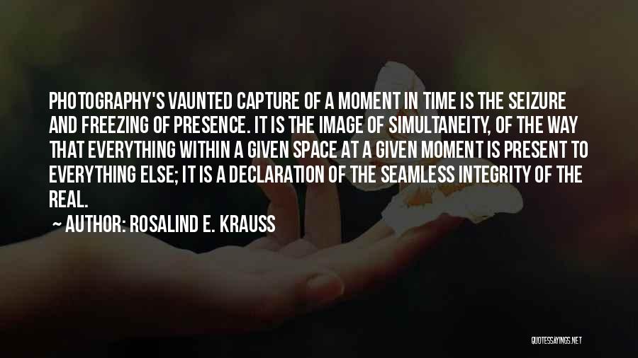 Rosalind E. Krauss Quotes: Photography's Vaunted Capture Of A Moment In Time Is The Seizure And Freezing Of Presence. It Is The Image Of