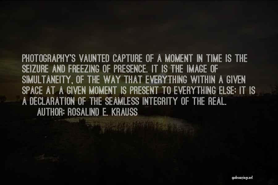 Rosalind E. Krauss Quotes: Photography's Vaunted Capture Of A Moment In Time Is The Seizure And Freezing Of Presence. It Is The Image Of